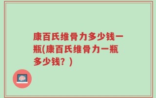 康百氏维骨力多少钱一瓶(康百氏维骨力一瓶多少钱？)