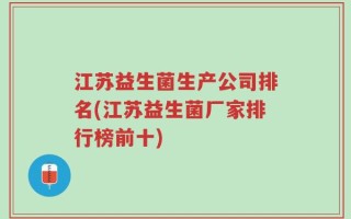 江苏益生菌生产公司排名(江苏益生菌厂家排行榜前十)