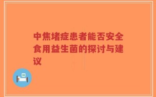 中焦堵症患者能否安全食用益生菌的探讨与建议