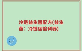 冷链益生菌配方(益生菌：冷链运输利器)
