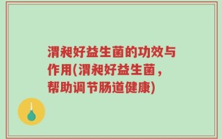 渭昶好益生菌的功效与作用(渭昶好益生菌，帮助调节肠道健康)
