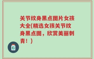 关节纹身黑点图片女孩大全(精选女孩关节纹身黑点图，欣赏美丽刺青！)