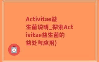 Activitae益生菌说明_探索Activitae益生菌的益处与应用)