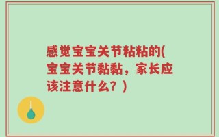感觉宝宝关节粘粘的(宝宝关节黏黏，家长应该注意什么？)