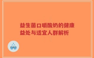 益生菌口嚼酸奶的健康益处与适宜人群解析