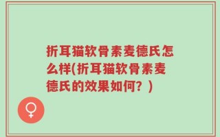 折耳猫软骨素麦德氏怎么样(折耳猫软骨素麦德氏的效果如何？)