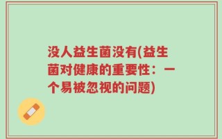 没人益生菌没有(益生菌对健康的重要性：一个易被忽视的问题)