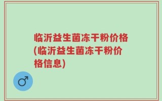 临沂益生菌冻干粉价格(临沂益生菌冻干粉价格信息)