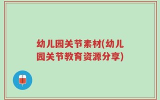 幼儿园关节素材(幼儿园关节教育资源分享)