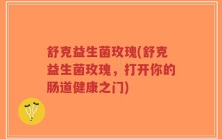 舒克益生菌玫瑰(舒克益生菌玫瑰，打开你的肠道健康之门)