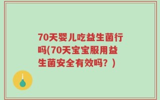 70天婴儿吃益生菌行吗(70天宝宝服用益生菌安全有效吗？)