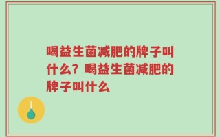 喝益生菌减肥的牌子叫什么？喝益生菌减肥的牌子叫什么