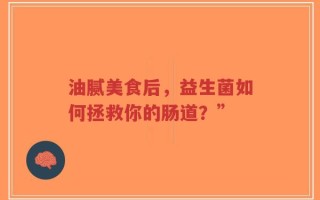油腻美食后，益生菌如何拯救你的肠道？”