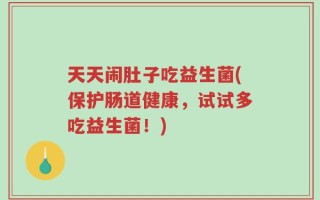 天天闹肚子吃益生菌(保护肠道健康，试试多吃益生菌！)