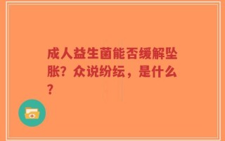 成人益生菌能否缓解坠胀？众说纷纭，是什么？
