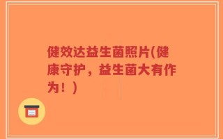 健效达益生菌照片(健康守护，益生菌大有作为！)