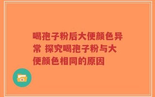 喝孢子粉后大便颜色异常 探究喝孢子粉与大便颜色相同的原因