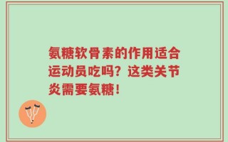 氨糖软骨素的作用适合运动员吃吗？这类关节炎需要氨糖！