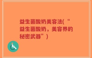 益生菌酸奶美容法(“益生菌酸奶，美容界的秘密武器”)