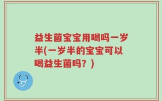 益生菌宝宝用喝吗一岁半(一岁半的宝宝可以喝益生菌吗？)