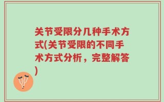 关节受限分几种手术方式(关节受限的不同手术方式分析，完整解答)