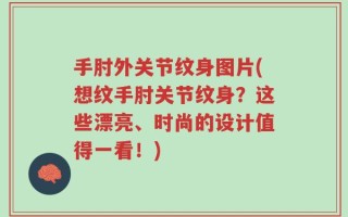 手肘外关节纹身图片(想纹手肘关节纹身？这些漂亮、时尚的设计值得一看！)
