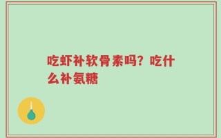 吃虾补软骨素吗？吃什么补氨糖