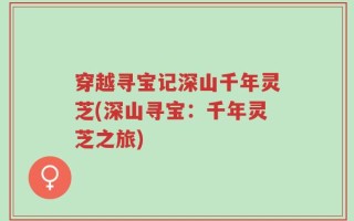 穿越寻宝记深山千年灵芝(深山寻宝：千年灵芝之旅)