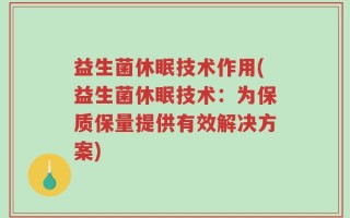 益生菌休眠技术作用(益生菌休眠技术：为保质保量提供有效解决方案)