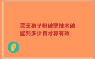 灵芝孢子粉破壁技术破壁到多少目才算有效