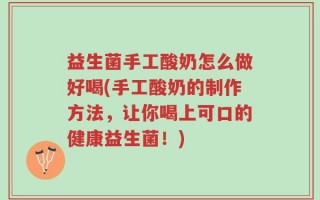 益生菌手工酸奶怎么做好喝(手工酸奶的制作方法，让你喝上可口的健康益生菌！)