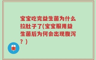 宝宝吃完益生菌为什么拉肚子了(宝宝服用益生菌后为何会出现腹泻？)