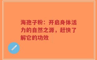 海孢子粉：开启身体活力的自然之源，赶快了解它的功效
