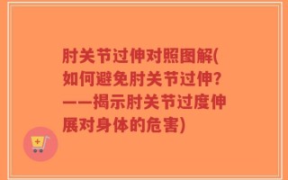 肘关节过伸对照图解(如何避免肘关节过伸？——揭示肘关节过度伸展对身体的危害)