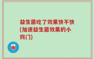 益生菌吃了效果快不快(加速益生菌效果的小窍门)