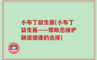 小布丁益生菌(小布丁益生菌——帮助您维护肠道健康的选择)
