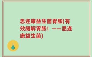 思连康益生菌胃胀(有效缓解胃胀！——思连康益生菌)