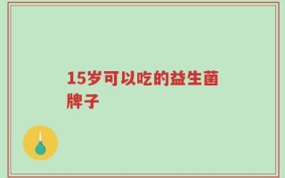 15岁可以吃的益生菌牌子