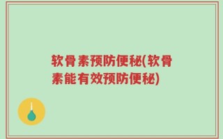 软骨素预防便秘(软骨素能有效预防便秘)
