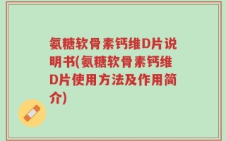 氨糖软骨素钙维D片说明书(氨糖软骨素钙维D片使用方法及作用简介)