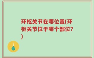 环枢关节在哪位置(环枢关节位于哪个部位？)