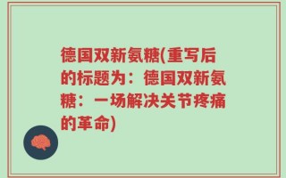德国双新氨糖(重写后的标题为：德国双新氨糖：一场解决关节疼痛的革命)