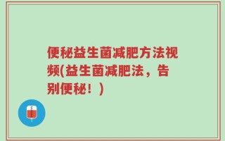 便秘益生菌减肥方法视频(益生菌减肥法，告别便秘！)