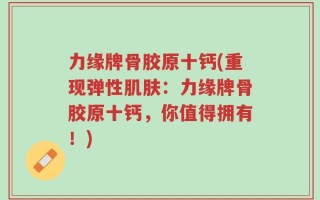 力缘牌骨胶原十钙(重现弹性肌肤：力缘牌骨胶原十钙，你值得拥有！)