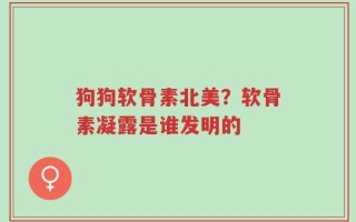 狗狗软骨素北美？软骨素凝露是谁发明的