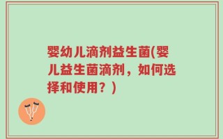 婴幼儿滴剂益生菌(婴儿益生菌滴剂，如何选择和使用？)