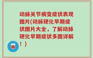 动脉关节病变症状表现图片(动脉硬化早期症状图片大全，了解动脉硬化早期症状多图详解！)
