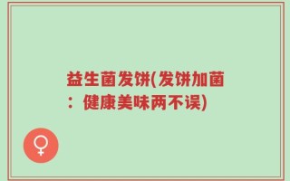 益生菌发饼(发饼加菌：健康美味两不误)