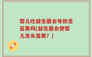 婴儿吃益生菌会导致舌苔黑吗(益生菌会使婴儿舌头变黑？)