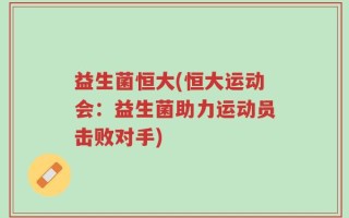 益生菌恒大(恒大运动会：益生菌助力运动员击败对手)